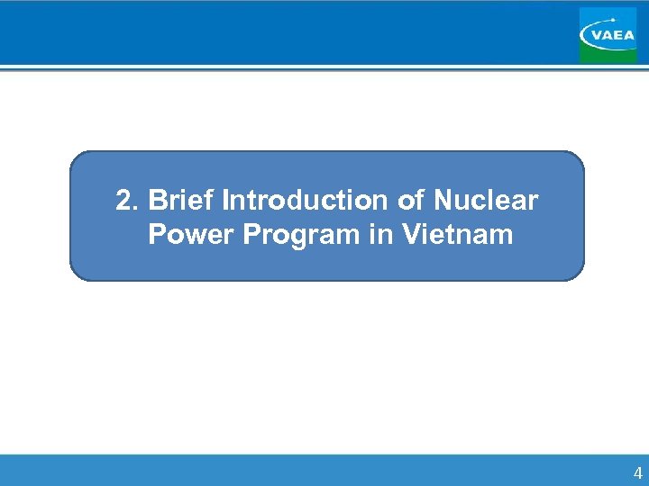 2. Brief Introduction of Nuclear Power Program in Vietnam 4 