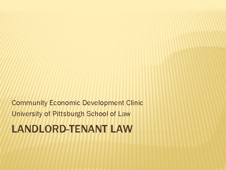 Community Economic Development Clinic University of Pittsburgh School of Law LANDLORD-TENANT LAW 