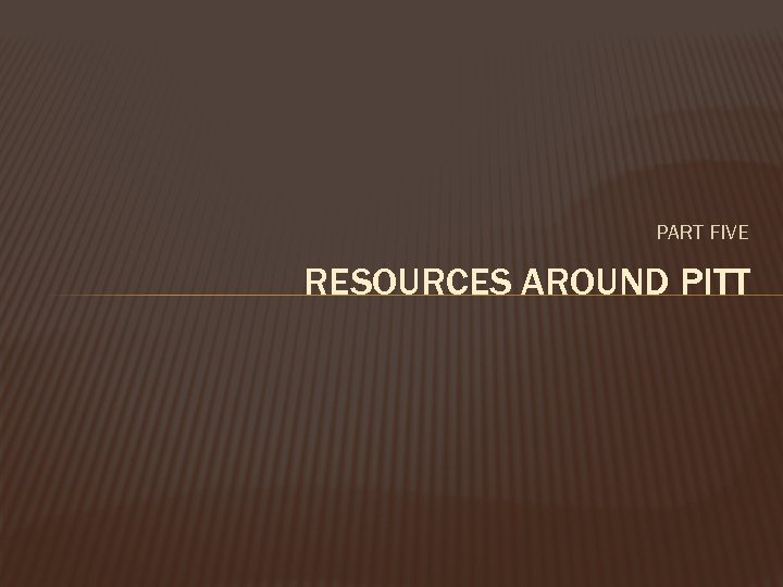 PART FIVE RESOURCES AROUND PITT 
