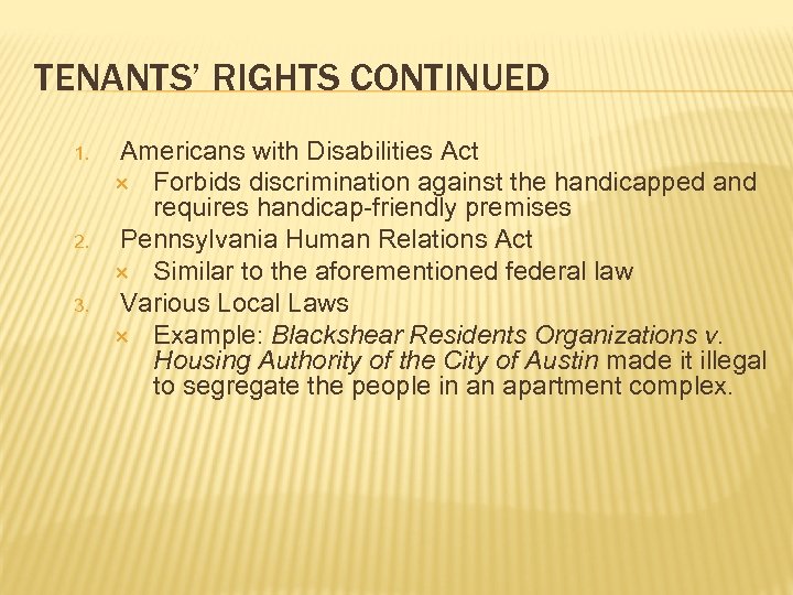 TENANTS’ RIGHTS CONTINUED 1. 2. 3. Americans with Disabilities Act Forbids discrimination against the
