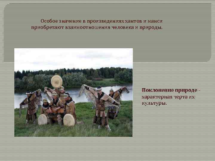 Особое значение в произведениях хантов и манси приобретают взаимоотношения человека и природы. Поклонение природе