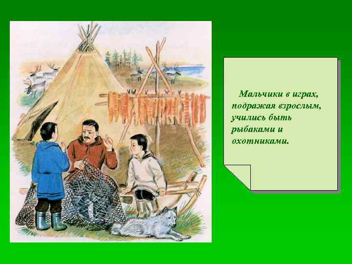 Мальчики в играх, подражая взрослым, учились быть рыбаками и охотниками. 
