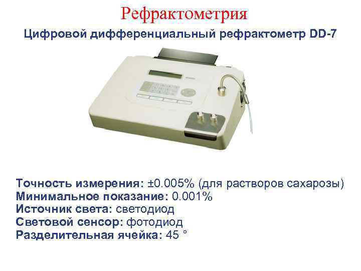 Рефрактометрия Цифровой дифференциальный рефрактометр DD-7 Точность измерения: ± 0. 005% (для растворов сахарозы) Минимальное