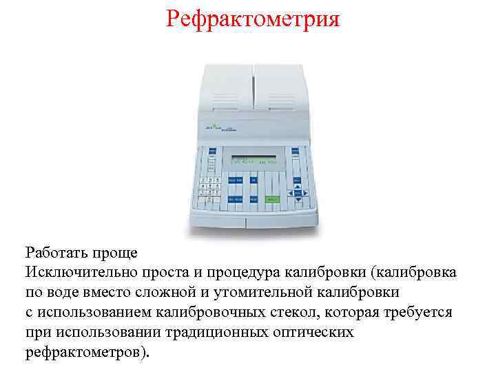 Рефрактометрия Работать проще Исключительно проста и процедура калибровки (калибровка по воде вместо сложной и