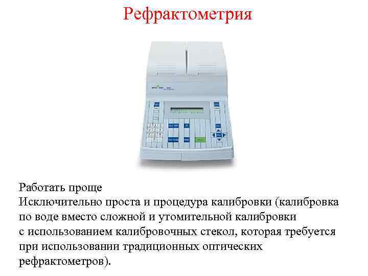 Рефрактометрия Работать проще Исключительно проста и процедура калибровки (калибровка по воде вместо сложной и