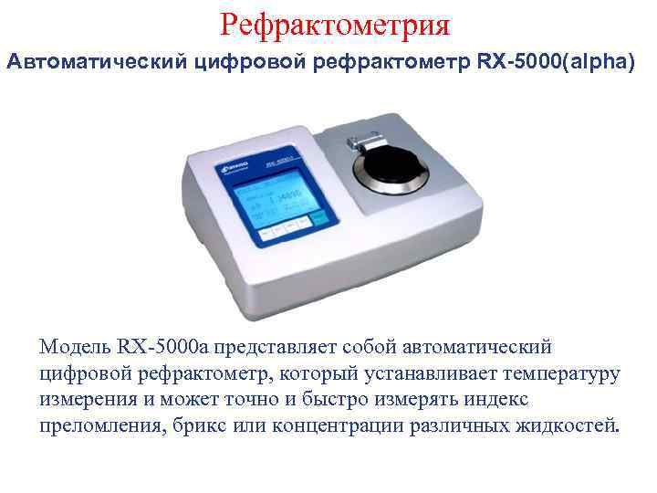 Рефрактометрия Автоматический цифровой рефрактометр RX-5000(alpha) Модель RX-5000 a представляет собой автоматический цифровой рефрактометр, который