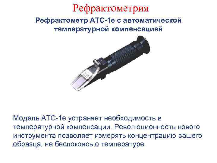 Рефрактометрия Рефрактометр ATC-1 e с автоматической температурной компенсацией Модель ATC-1 e устраняет необходимость в