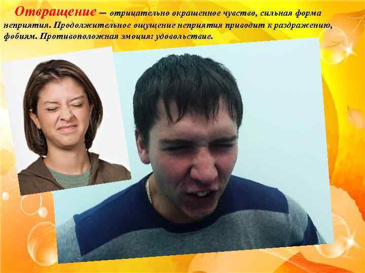 Отвращение — отрицательно окрашенное чувство, сильная форма неприятия. Продолжительное ощущение неприятия приводит к раздражению,