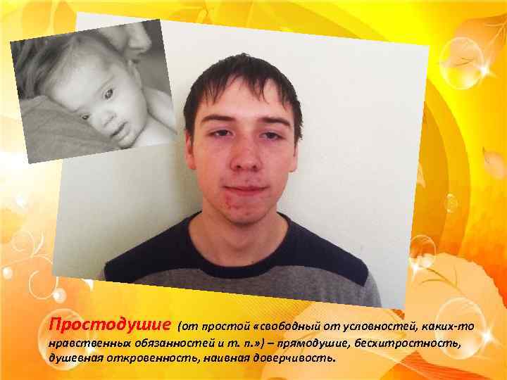 Простодушие (от простой «свободный от условностей, каких-то нравственных обязанностей и т. п. » )