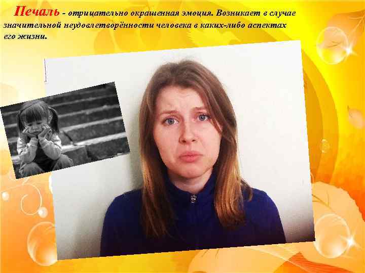 Печаль - отрицательно окрашенная эмоция. Возникает в случае значительной неудовлетворённости человека в каких-либо аспектах