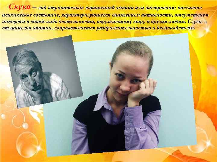 Скука — вид отрицательно окрашенной эмоции или настроения; пассивное психическое состояние, характеризующееся снижением активности,