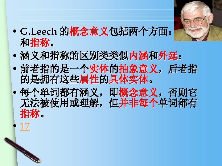  • G. Leech 的概念意义包括两个方面：涵义 和指称。 • 涵义和指称的区别类类似内涵和外延： • 前者指的是一个实体的抽象意义，后者指 的是拥有这些属性的具体实体。 • 每个单词都有涵义，即概念意义，否则它 无法被使用或理解，但并非每个单词都有