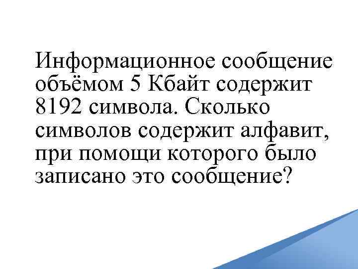 Информационное сообщение объёмом 5 Кбайт содержит 8192 символа. Сколько символов содержит алфавит, при помощи