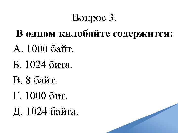 Вопрос 3. В одном килобайте содержится: А. 1000 байт. Б. 1024 бита. В. 8