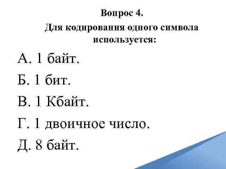 Вопрос 4. Для кодирования одного символа используется: A. 1 байт. Б. 1 бит. B.