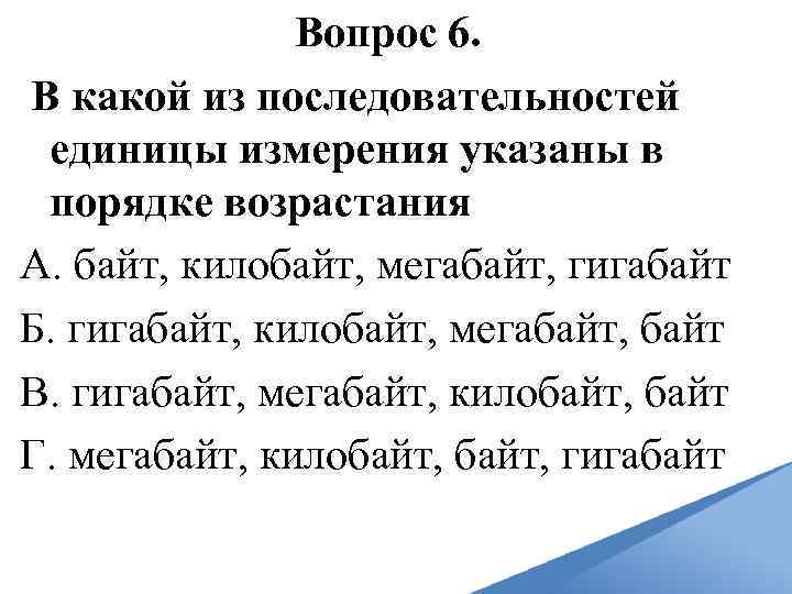 Вопрос 6. В какой из последовательностей единицы измерения указаны в порядке возрастания А. байт,