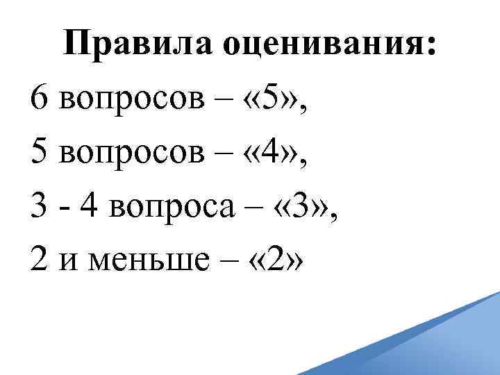 Правила оценивания: 6 вопросов – « 5» , 5 вопросов – « 4» ,