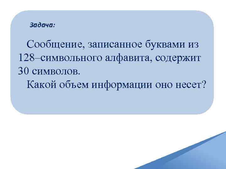 Задача: Сообщение, записанное буквами из 128–символьного алфавита, содержит 30 символов. Какой объем информации оно