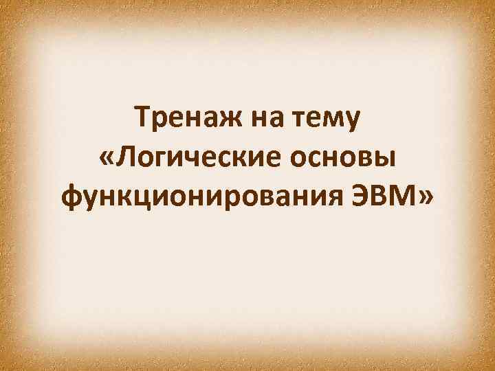 Тренаж на тему «Логические основы функционирования ЭВМ» 