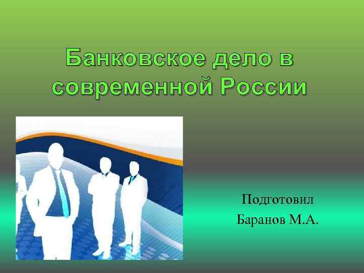 Банковское дело в современной России Подготовил Баранов М. А. 