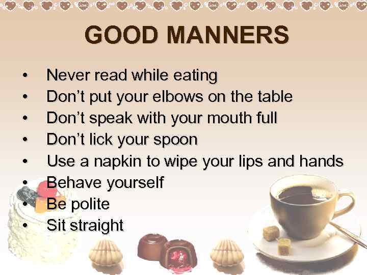  GOOD MANNERS • • Never read while eating Don’t put your elbows on