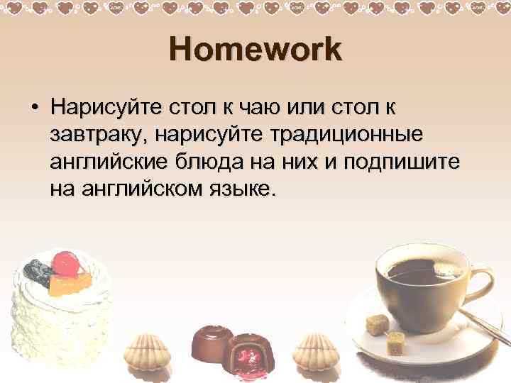 Homework • Нарисуйте стол к чаю или стол к завтраку, нарисуйте традиционные английские блюда