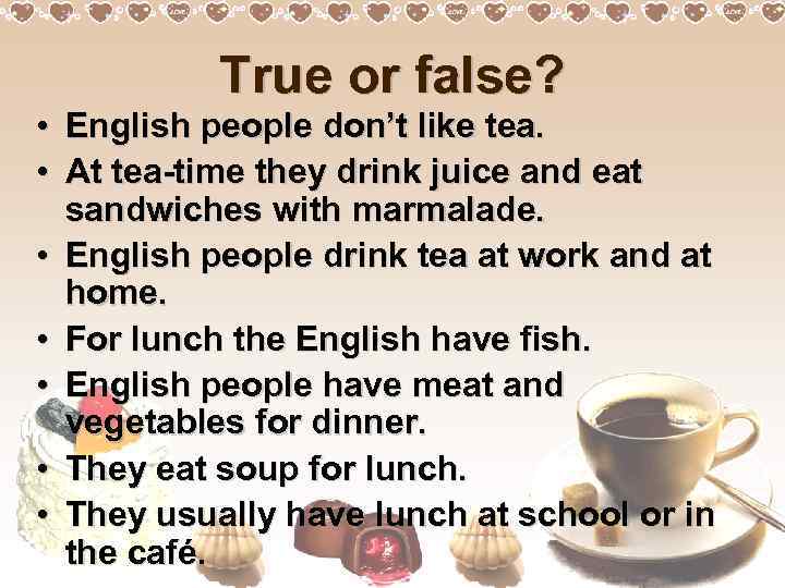 True or false? • English people don’t like tea. • At tea-time they drink