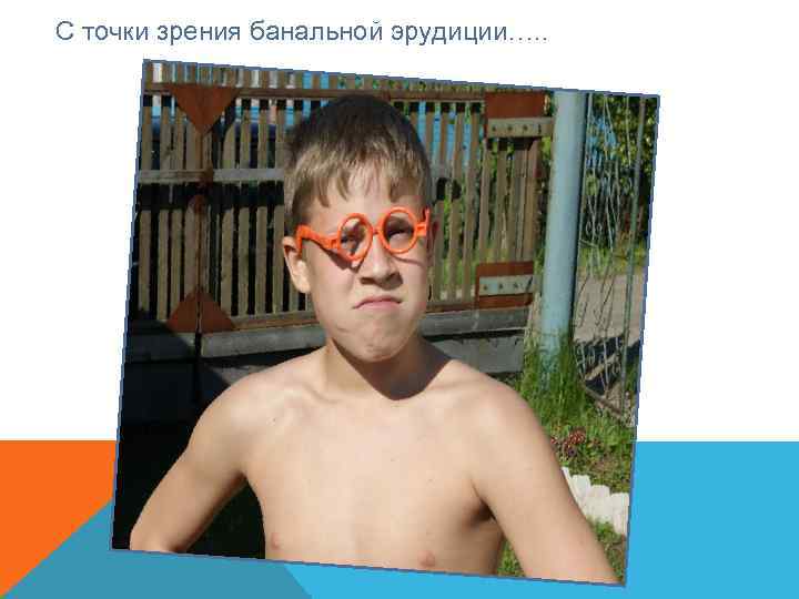 С точки зрения банальной эрудиции…. . 