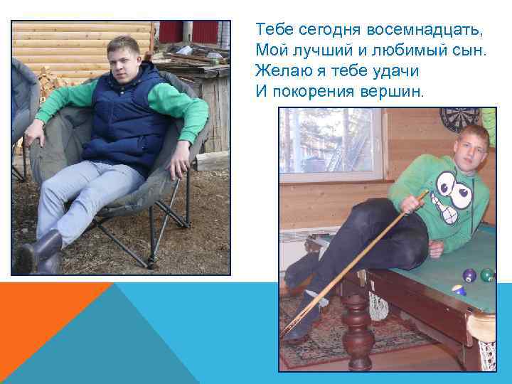 Тебе сегодня восемнадцать, Мой лучший и любимый сын. Желаю я тебе удачи И покорения