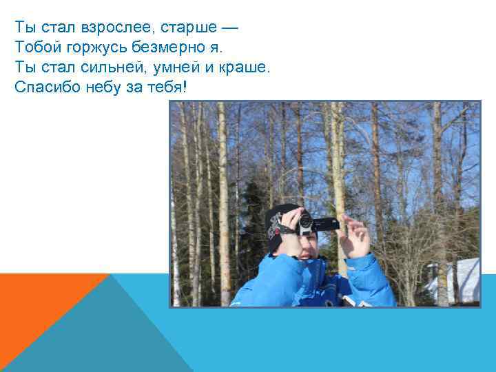 Ты стал взрослее, старше — Тобой горжусь безмерно я. Ты стал сильней, умней и