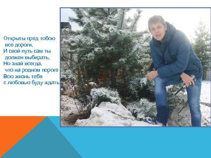 Открыты пред тобою все дороги, И свой путь сам ты должен выбирать, Но знай