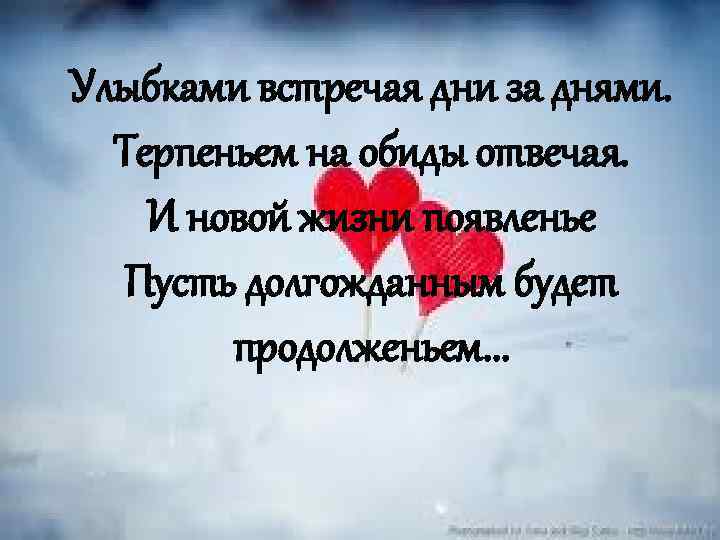 Улыбками встречая дни за днями. Терпеньем на обиды отвечая. И новой жизни появленье Пусть
