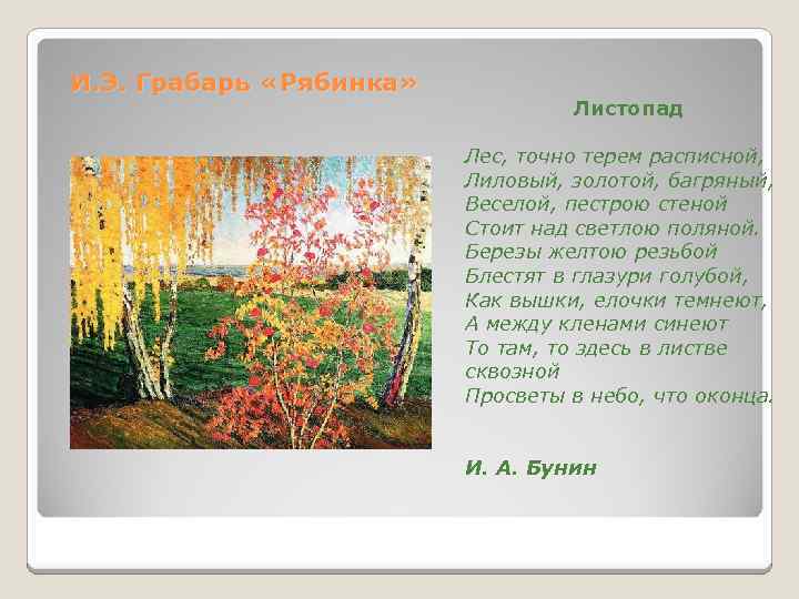 И. Э. Грабарь «Рябинка» Листопад Лес, точно терем расписной, Лиловый, золотой, багряный, Веселой, пестрою