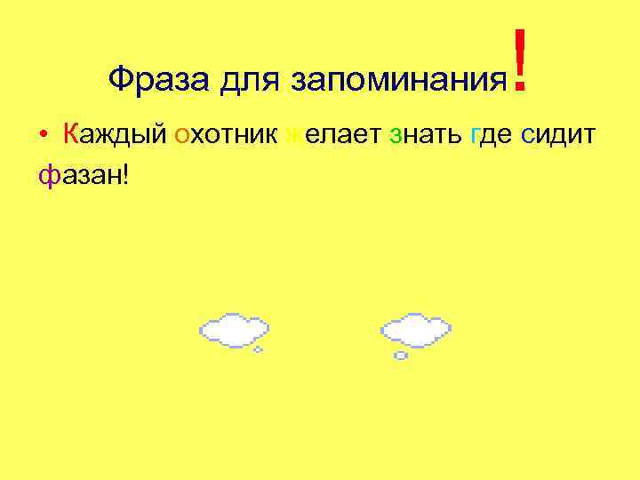 Фраза для запоминания ! • Каждый охотник желает знать где сидит фазан! 