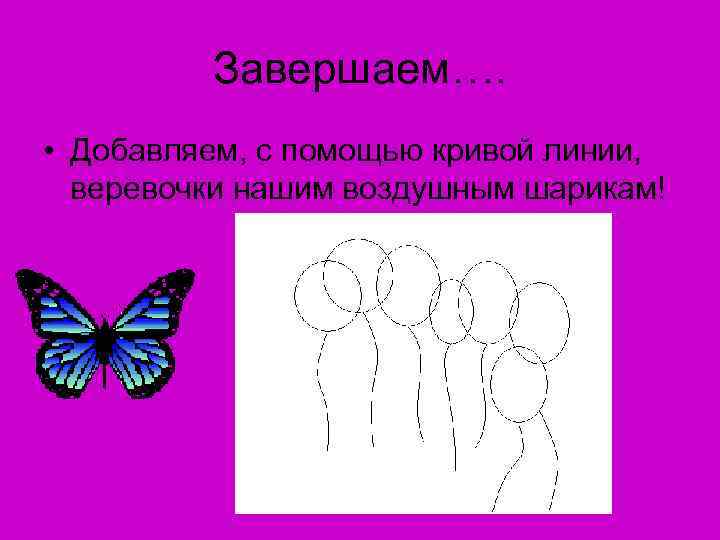 Завершаем…. • Добавляем, с помощью кривой линии, веревочки нашим воздушным шарикам! 