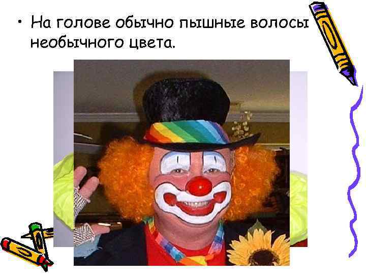  • На голове обычно пышные волосы необычного цвета. 