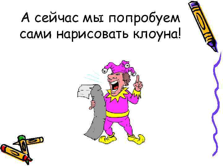 А сейчас мы попробуем сами нарисовать клоуна! 