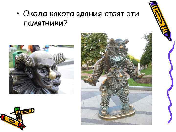  • Около какого здания стоят эти памятники? 