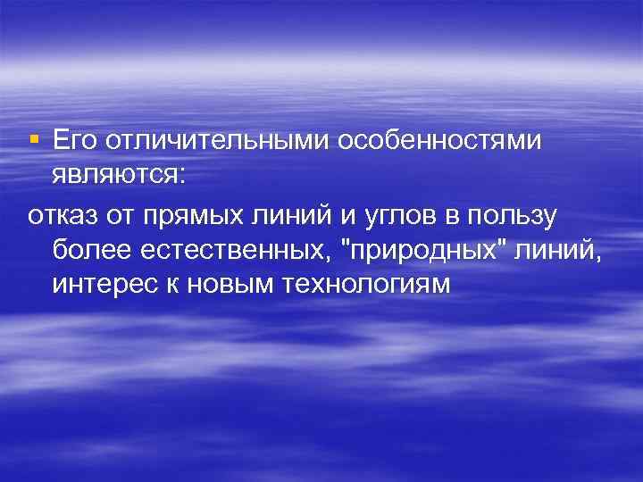 § Его отличительными особенностями являются: отказ от прямых линий и углов в пользу более