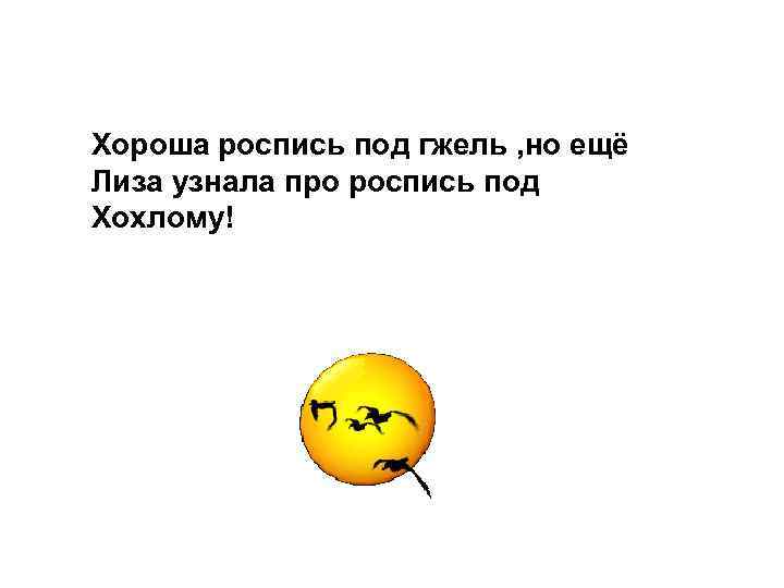 Хороша роспись под гжель , но ещё Лиза узнала про роспись под Хохлому! 