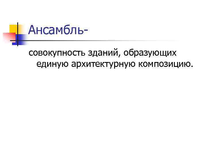 Ансамбльсовокупность зданий, образующих единую архитектурную композицию. 