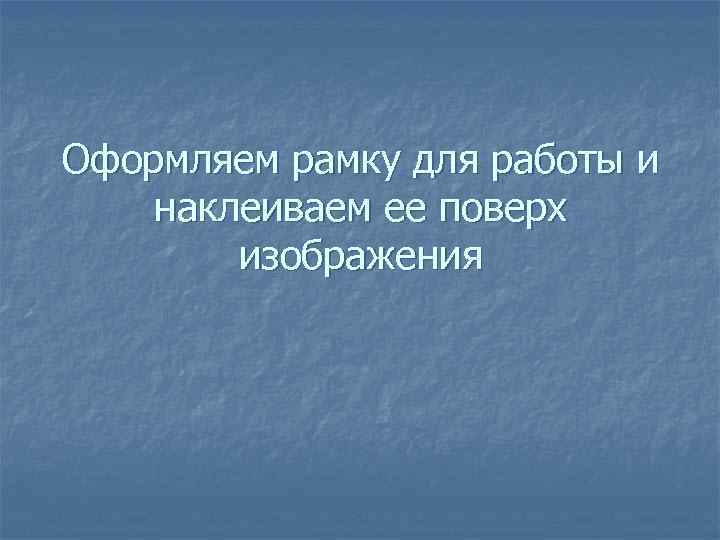 Оформляем рамку для работы и наклеиваем ее поверх изображения 