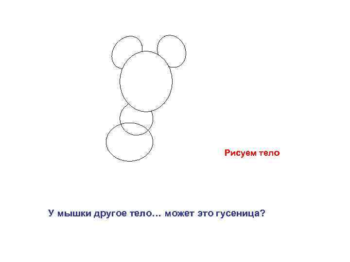 Рисуем тело У мышки другое тело… может это гусеница? 