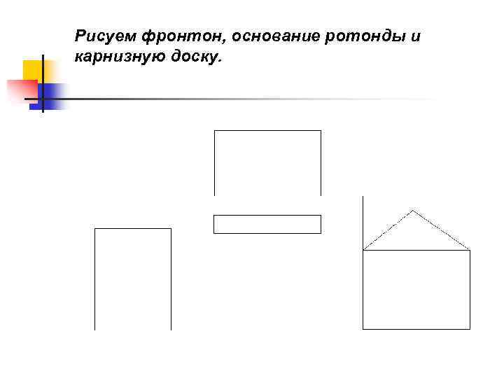 Рисуем фронтон, основание ротонды и карнизную доску. 