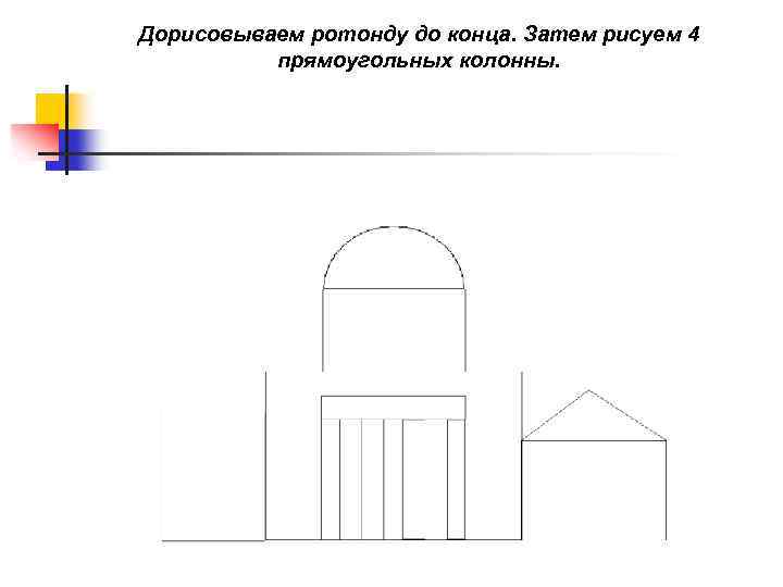 Дорисовываем ротонду до конца. Затем рисуем 4 прямоугольных колонны. 