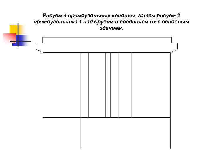 Рисуем 4 прямоугольных колонны, затем рисуем 2 прямоугольника 1 над другим и соединяем их