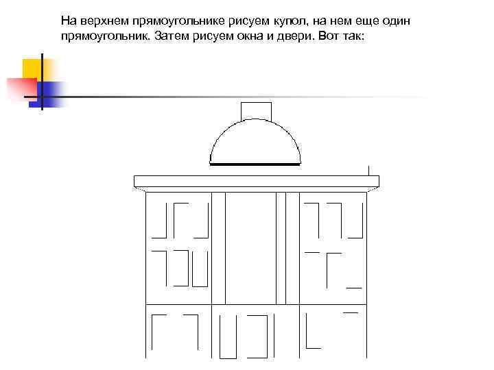 На верхнем прямоугольнике рисуем купол, на нем еще один прямоугольник. Затем рисуем окна и