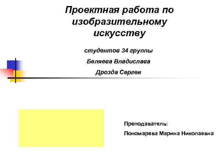 Проектная работа по изобразительному искусству студентов 34 группы Беляева Владислава Дрозда Сергея Преподаватель: Пономарева