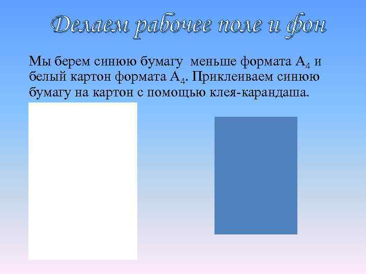 Делаем рабочее поле и фон Мы берем синюю бумагу меньше формата А 4 и