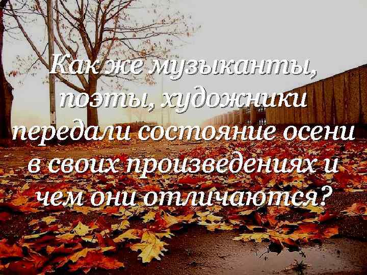 Как же музыканты, поэты, художники передали состояние осени в своих произведениях и чем они